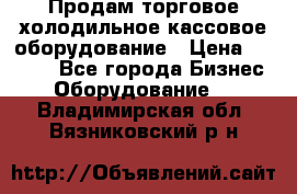 Продам торговое,холодильное,кассовое оборудование › Цена ­ 1 000 - Все города Бизнес » Оборудование   . Владимирская обл.,Вязниковский р-н